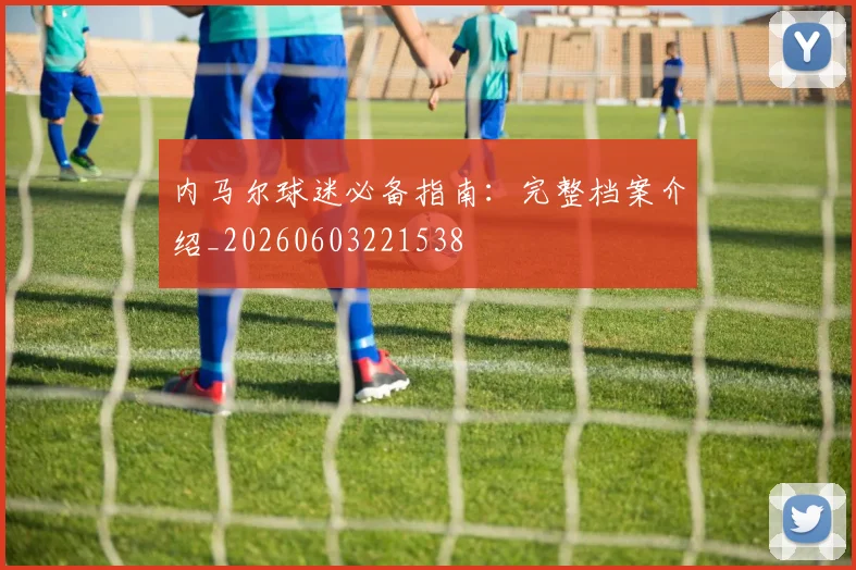 内马尔球迷必备指南：完整档案介绍_20260603221538