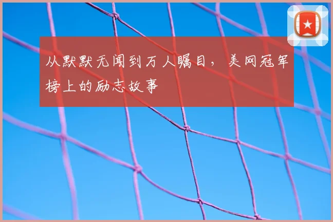 从默默无闻到万人瞩目，美网冠军榜上的励志故事