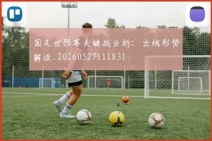 国足世预赛关键战分析：出线形势解读_20260527111831
