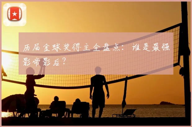 历届金球奖得主全盘点:谁是最强影帝影后?
